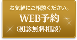 お気軽にご相談ください。WEB予約 （初診無料相談） 