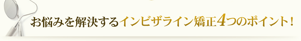 お悩みを解決するインビザライン矯正4つのポイント！