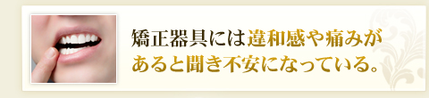 矯正器具には違和感や痛みがあると聞き不安になっている。