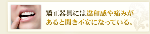 矯正器具には違和感や痛みがあると聞き不安になっている。