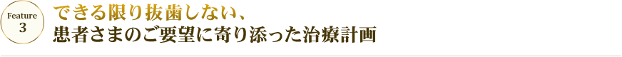 feature03 できる限り抜歯しない、患者さまのご要望に寄り添った治療計画