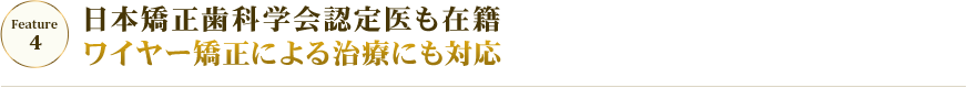 feature03 日本矯正歯科学会認定医も在籍 ワイヤー矯正による治療にも対応