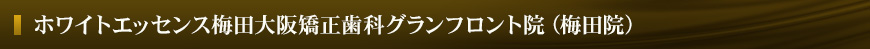 ホワイトエッセンス梅田大阪矯正歯科グランフロント院（梅田院）