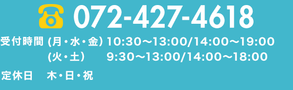 電話番号 0724274618 相談受付 (月・水・金）10:30～13:00/14:00～19:00 (火・土）9:30～13:00/14:00～18:00 定休日 木・日・祝